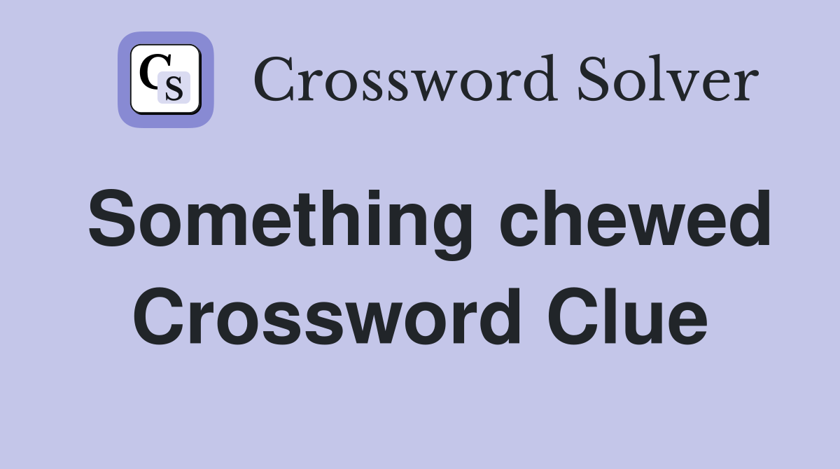Something chewed Crossword Clue