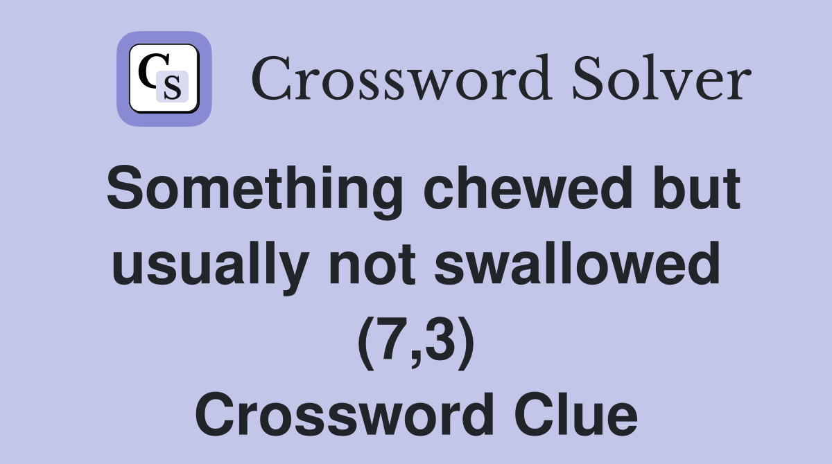 Something chewed but usually not swallowed (7,3) Crossword Clue