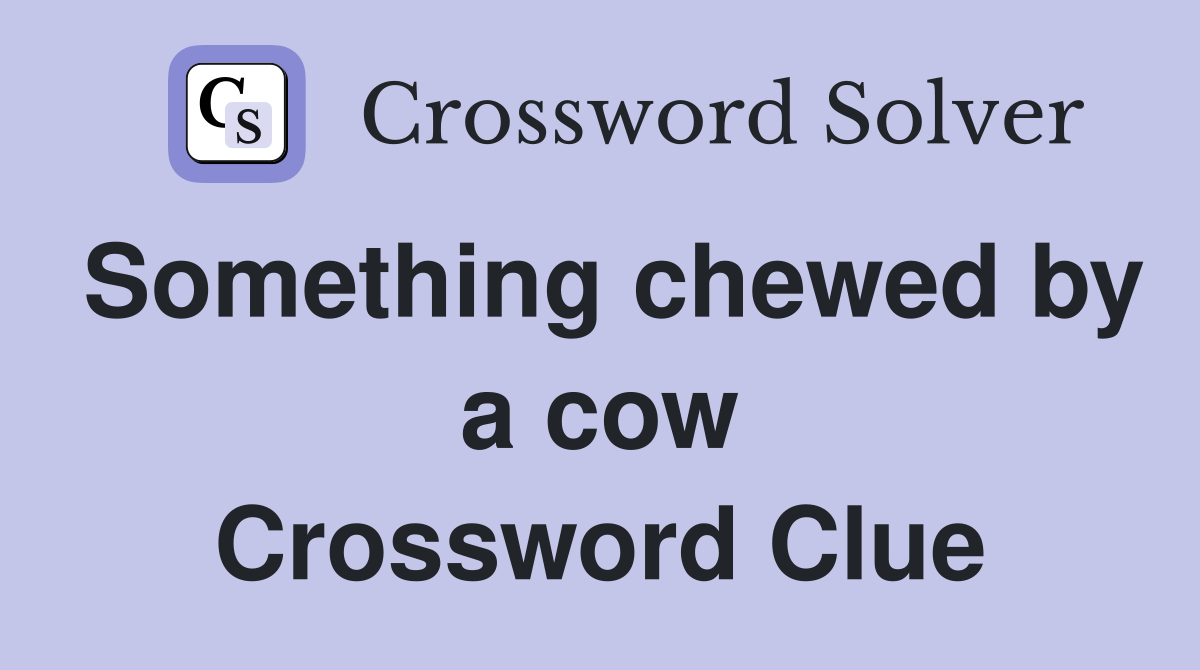 Something chewed by a cow Crossword Clue