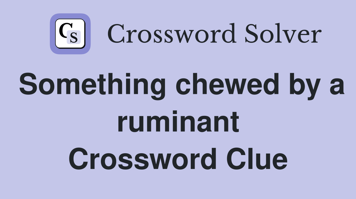 Something chewed by a ruminant Crossword Clue