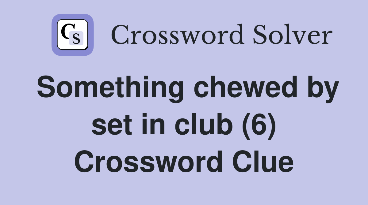 Something chewed by set in club (6) Crossword Clue
