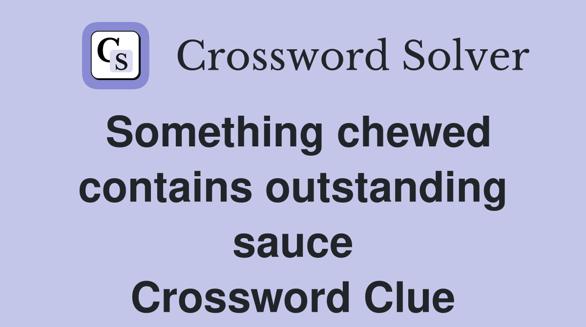 Something chewed contains outstanding sauce Crossword Clue
