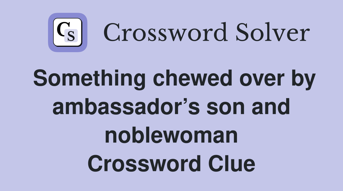 Something chewed over by ambassador’s son and noblewoman Crossword Clue