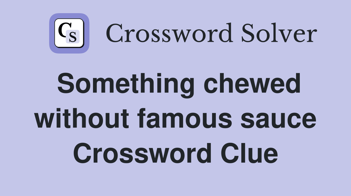Something chewed without famous sauce Crossword Clue