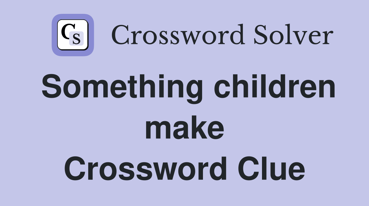 Something children make Crossword Clue