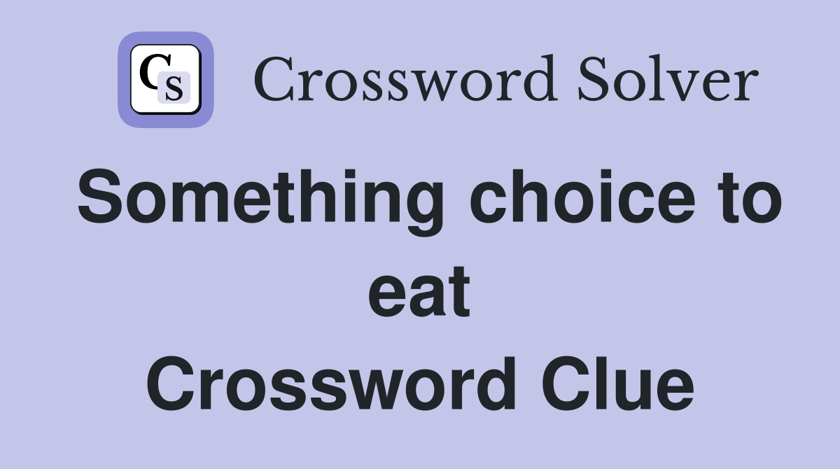 Something choice to eat Crossword Clue