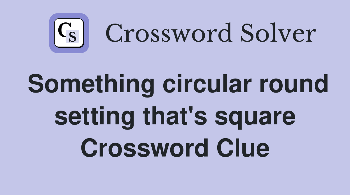 Something circular round setting that's square Crossword Clue