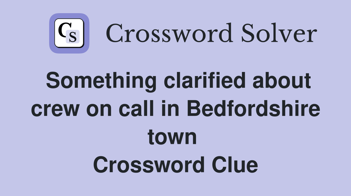 Something clarified about crew on call in Bedfordshire town  Crossword Clue