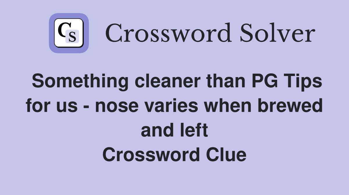 Something cleaner than PG Tips for us - nose varies when brewed and left Crossword Clue