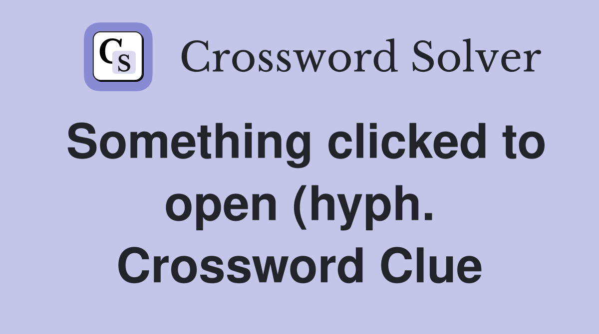 Something clicked to open (hyph ) Crossword Clue Answers Crossword Something clicked to open (hyph ) Crossword Clue Answers Crossword