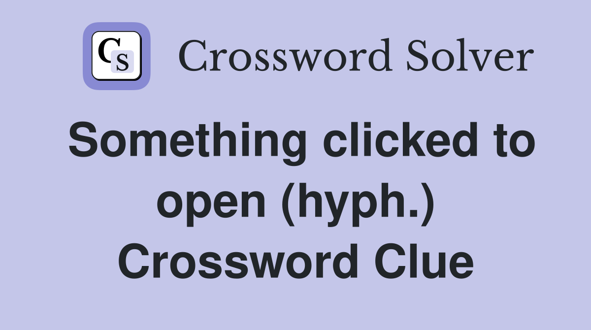 Something clicked to open (hyph ) Crossword Clue Answers Crossword