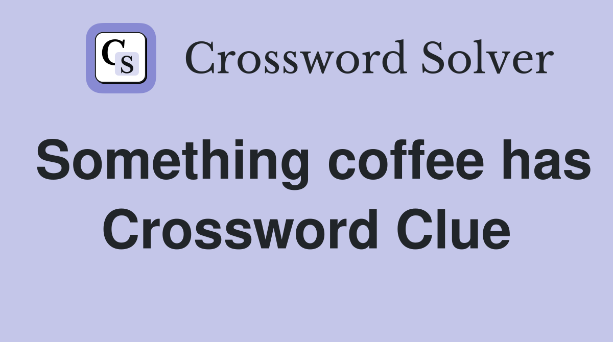 Something coffee has Crossword Clue