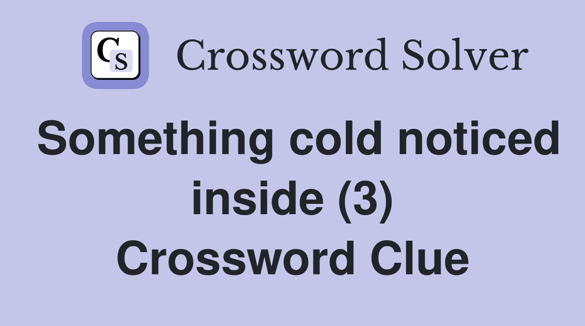 Something cold noticed inside (3) Crossword Clue