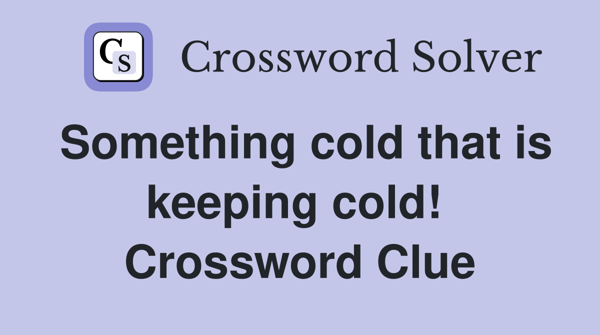 Something cold that is keeping cold!  Crossword Clue