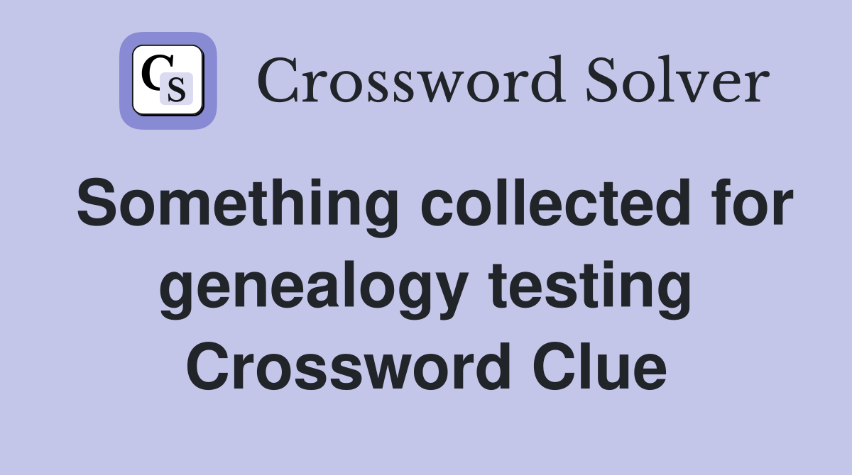Something collected for genealogy testing Crossword Clue