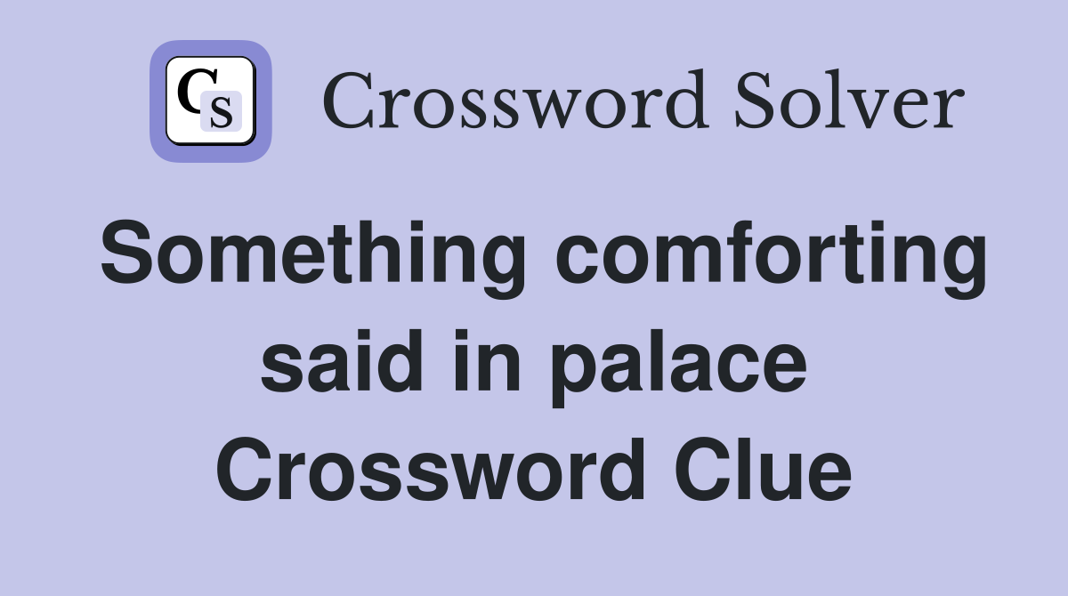 Something comforting said in palace Crossword Clue