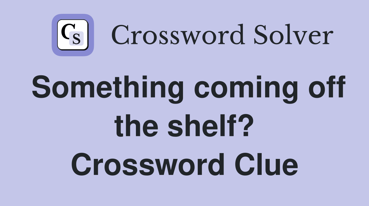 Something coming off the shelf? Crossword Clue