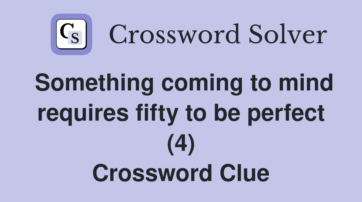 Something coming to mind requires fifty to be perfect (4) Crossword Clue