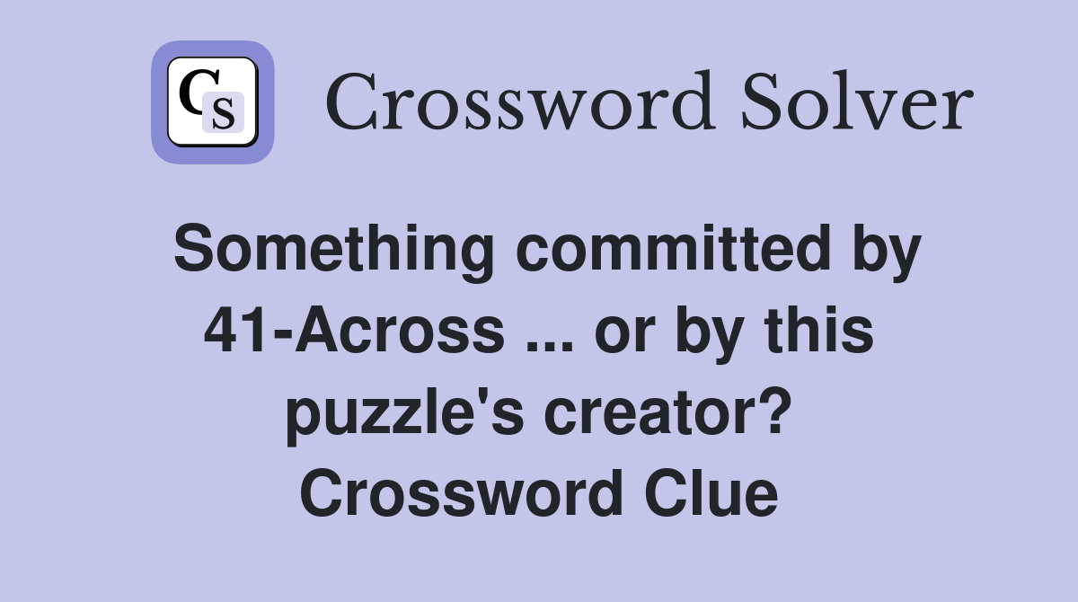 Something committed by 41-Across ... or by this puzzle's creator? Crossword Clue