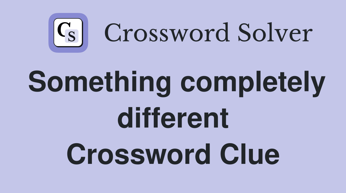 Something completely different Crossword Clue