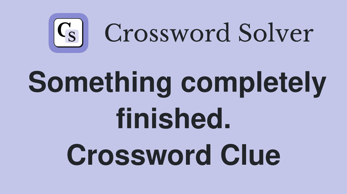 Something completely finished. Crossword Clue