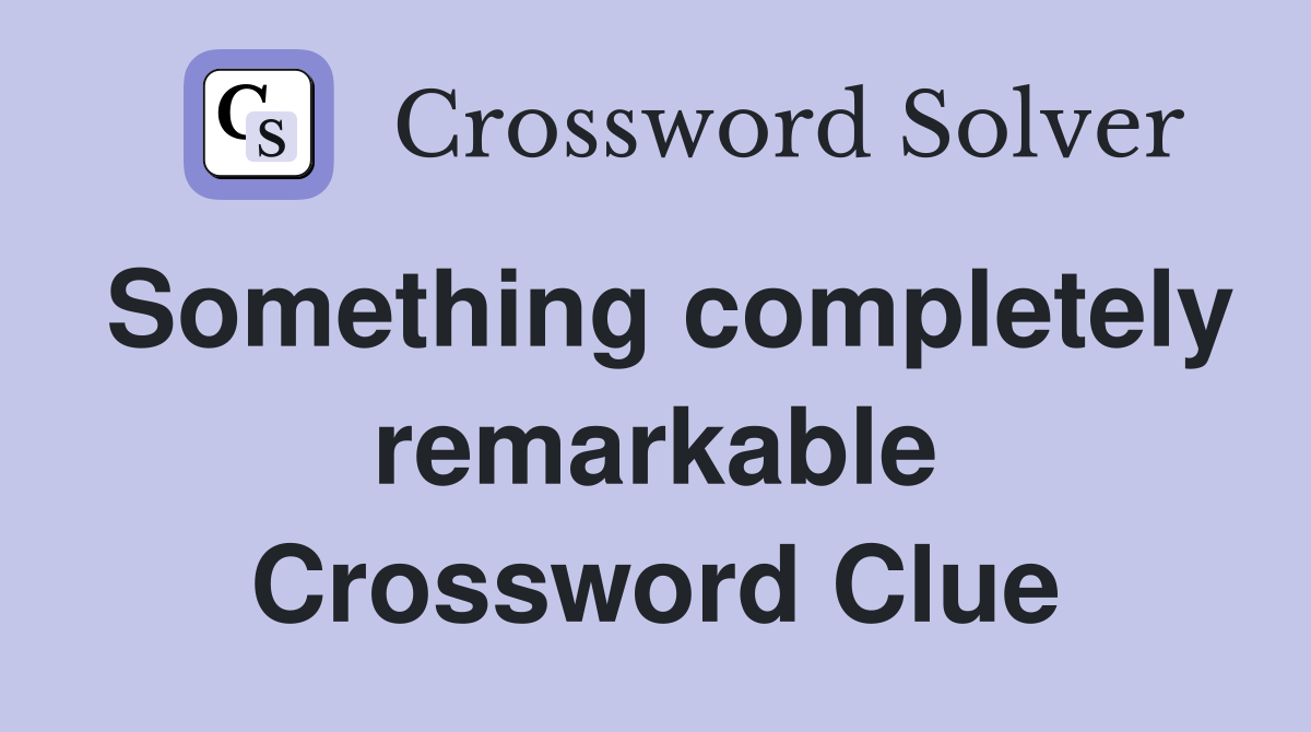 Something completely remarkable Crossword Clue
