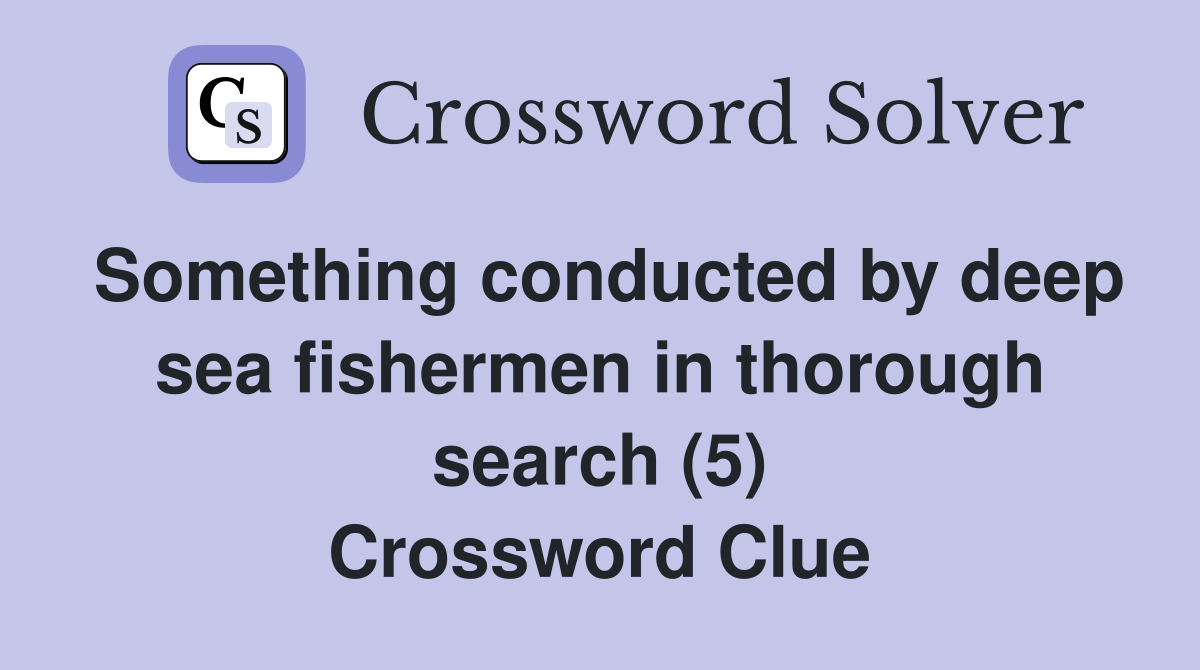 Something conducted by deep sea fishermen in thorough search (5) Crossword Clue