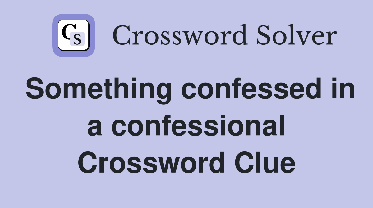 Something confessed in a confessional Crossword Clue