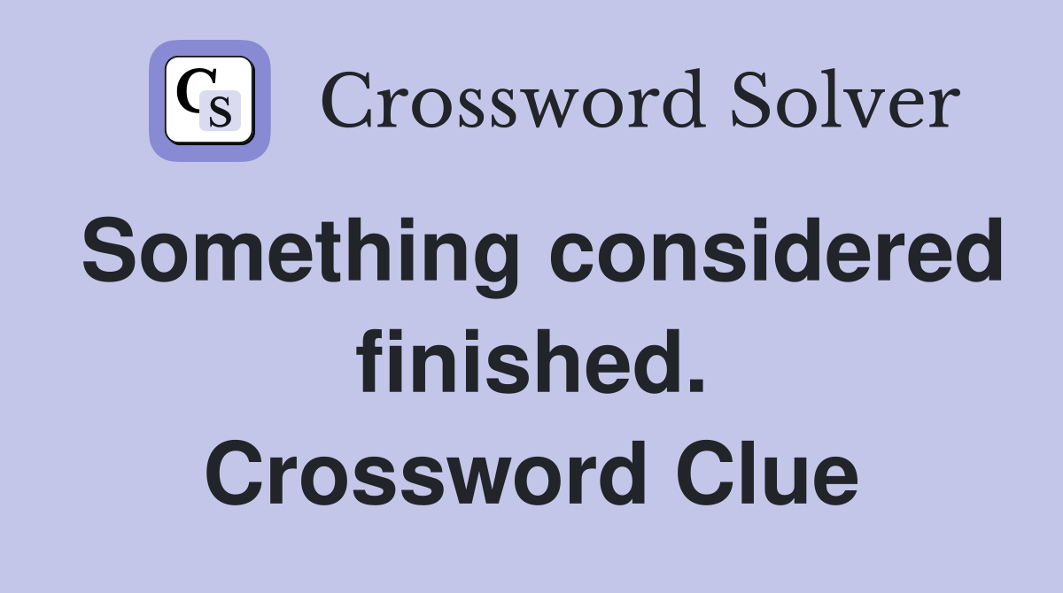 Something considered finished. Crossword Clue