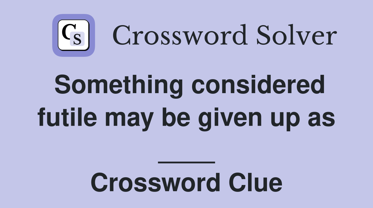 Something considered futile may be given up as ____ Crossword Clue