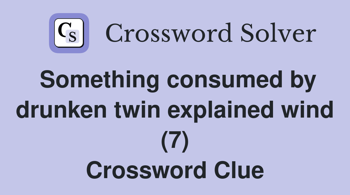 Something consumed by drunken twin explained wind (7) Crossword Clue