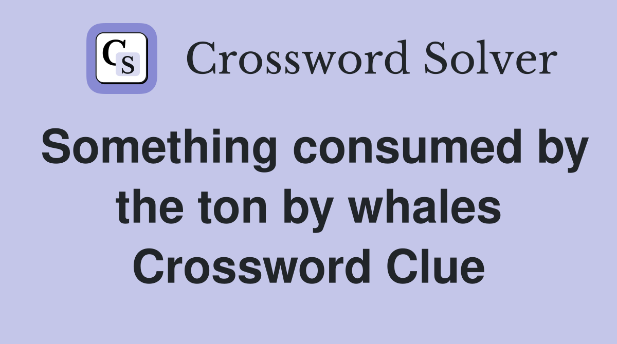 Something consumed by the ton by whales Crossword Clue