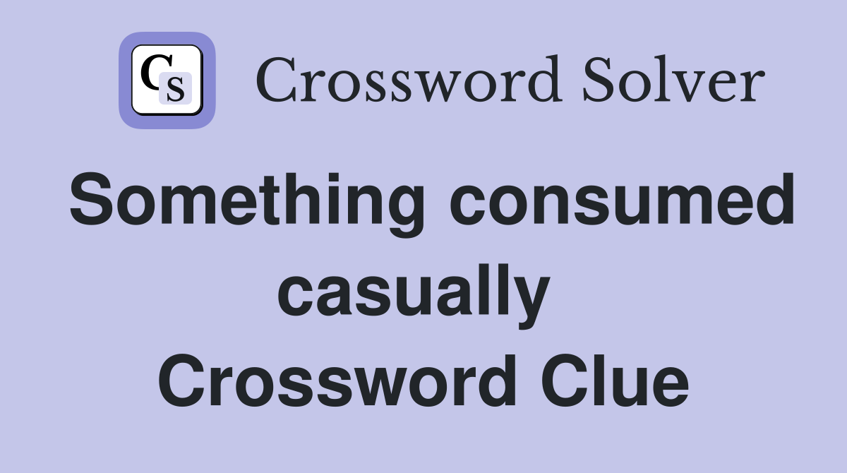 Something consumed casually  Crossword Clue