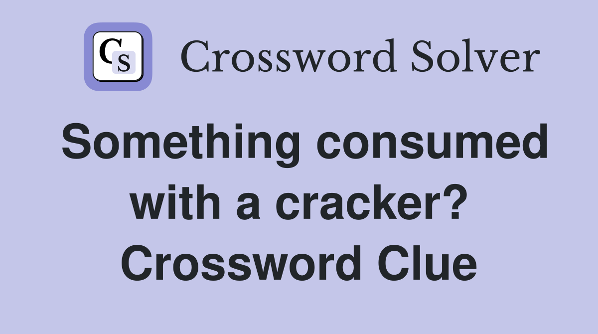Something consumed with a cracker? Crossword Clue