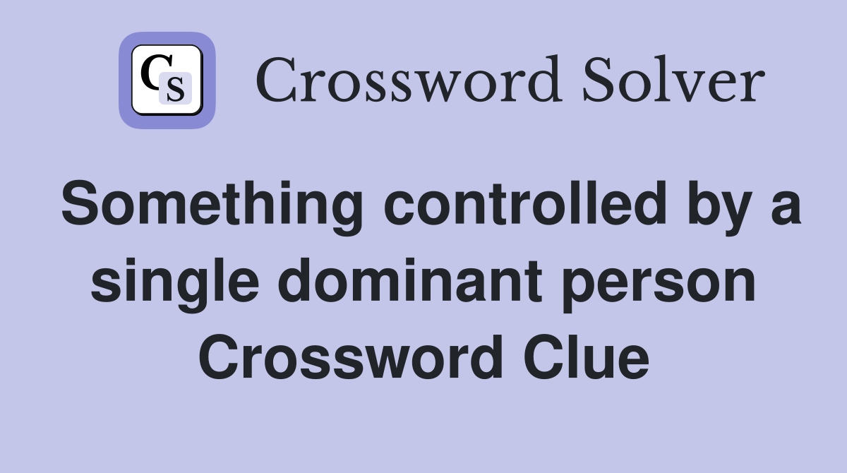 Something controlled by a single dominant person Crossword Clue