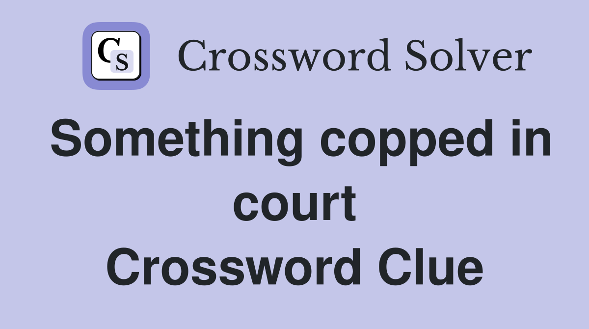 Something copped in court Crossword Clue