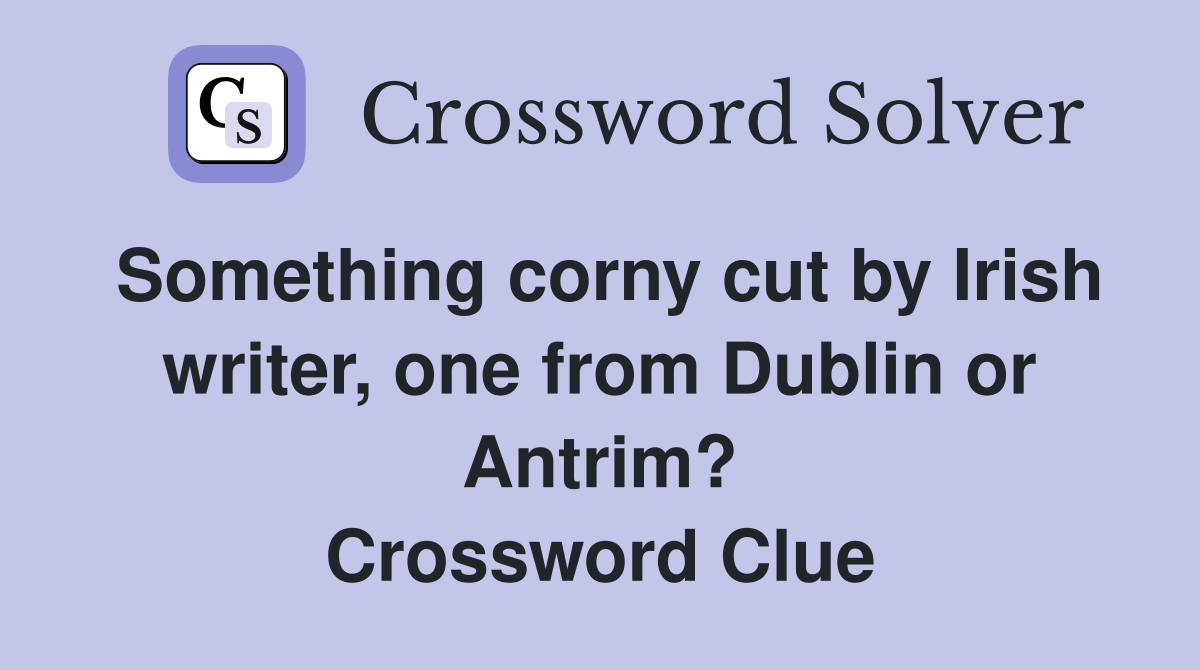 Something corny cut by Irish writer, one from Dublin or Antrim? Crossword Clue