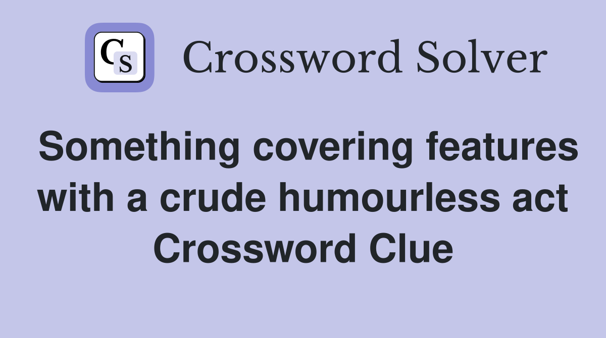 Something covering features with a crude humourless act Crossword Clue