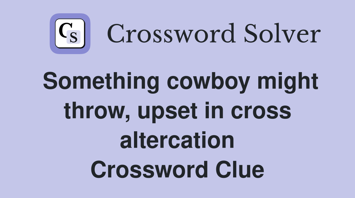 Something cowboy might throw, upset in cross altercation Crossword Clue