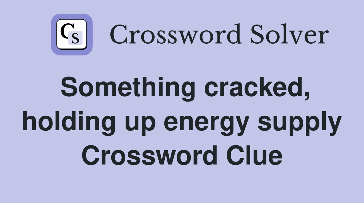 Something cracked, holding up energy supply Crossword Clue