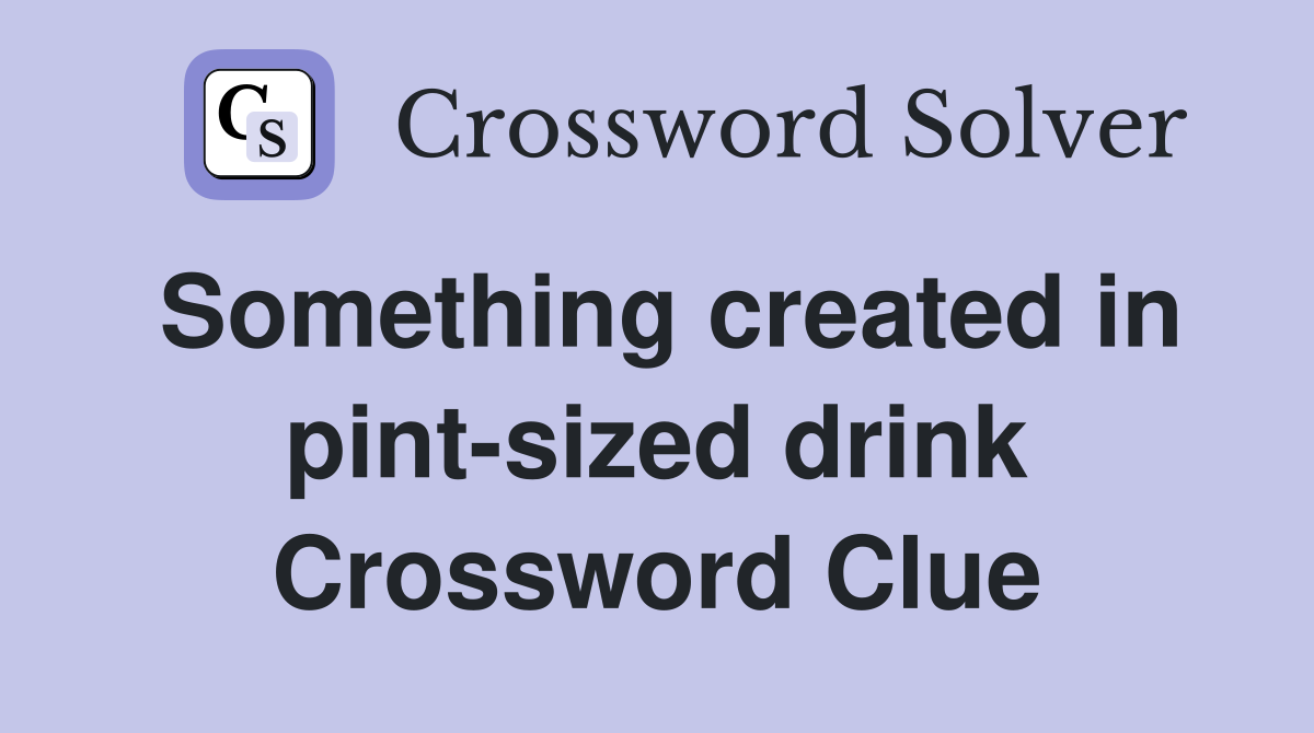 Something created in pint-sized drink Crossword Clue
