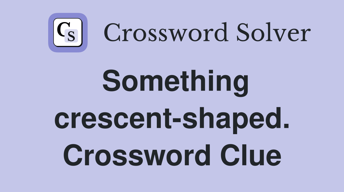 Something crescent-shaped. Crossword Clue