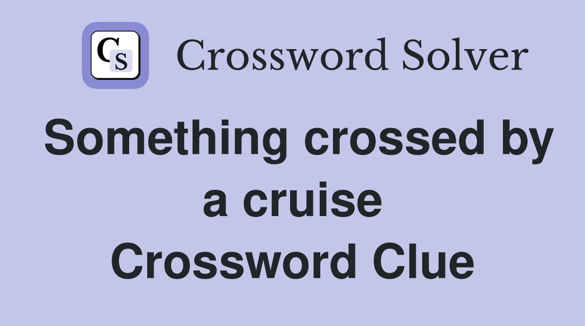 Something crossed by a cruise Crossword Clue