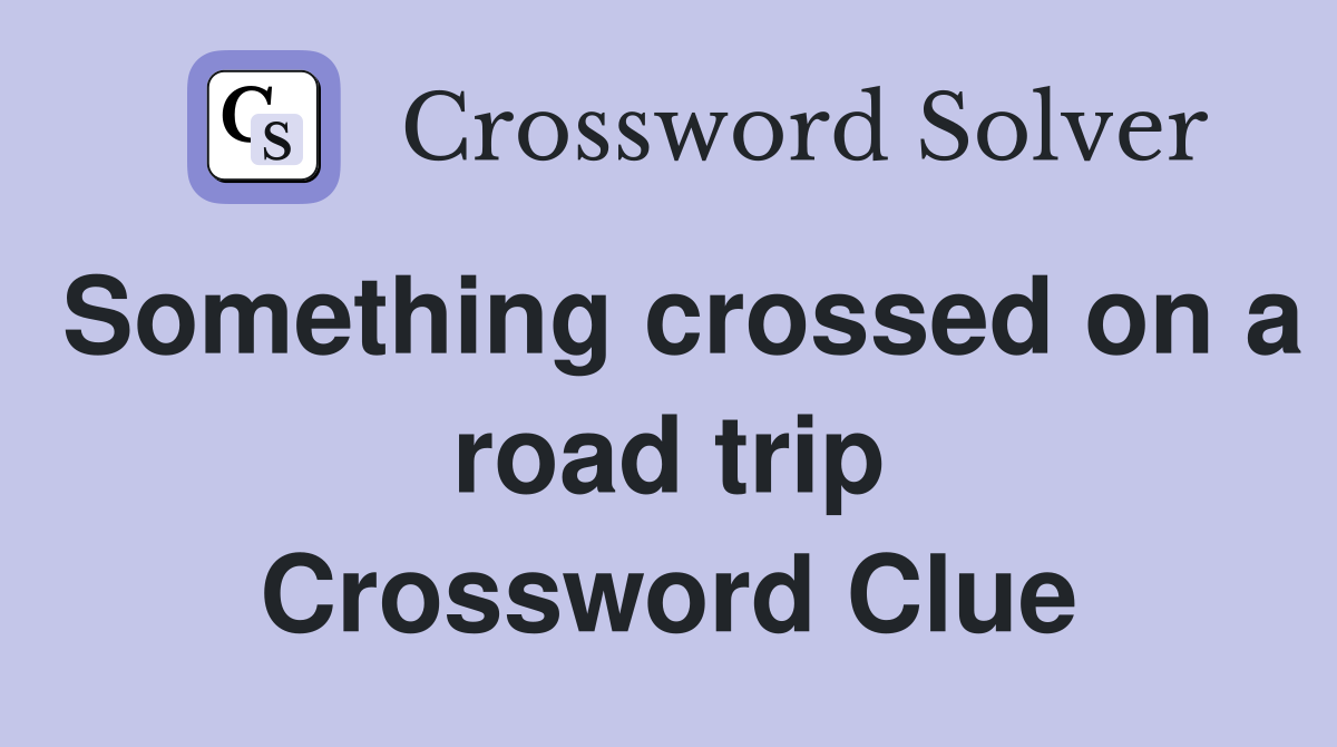 Something crossed on a road trip Crossword Clue