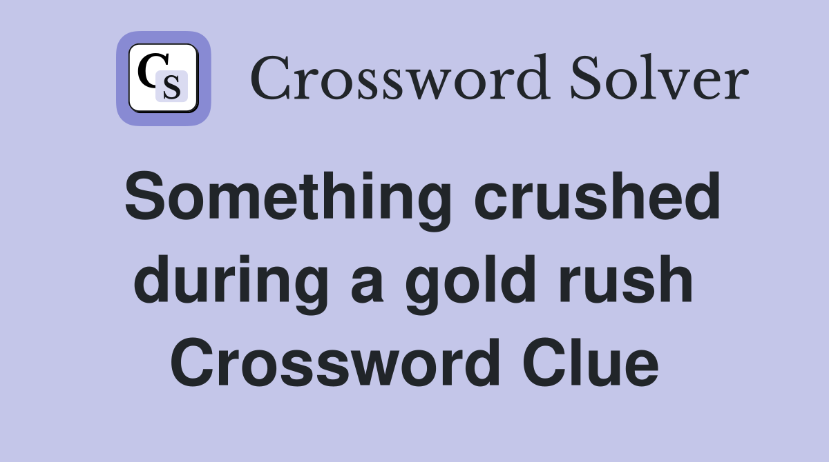 Something crushed during a gold rush Crossword Clue