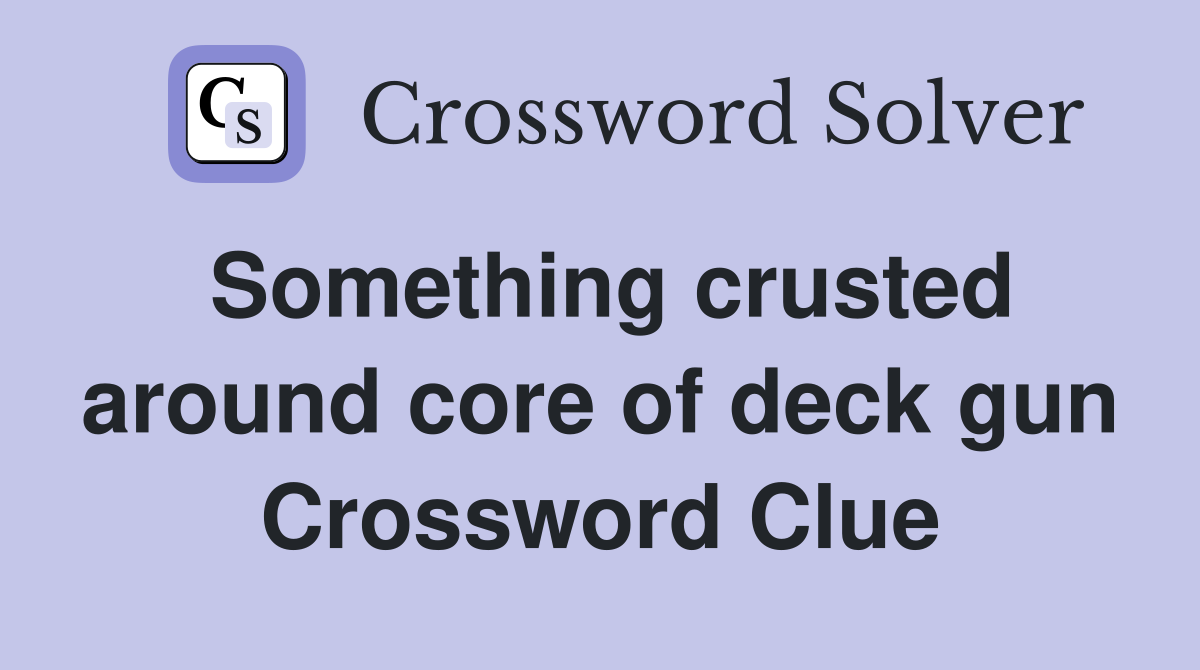 Something crusted around core of deck gun Crossword Clue