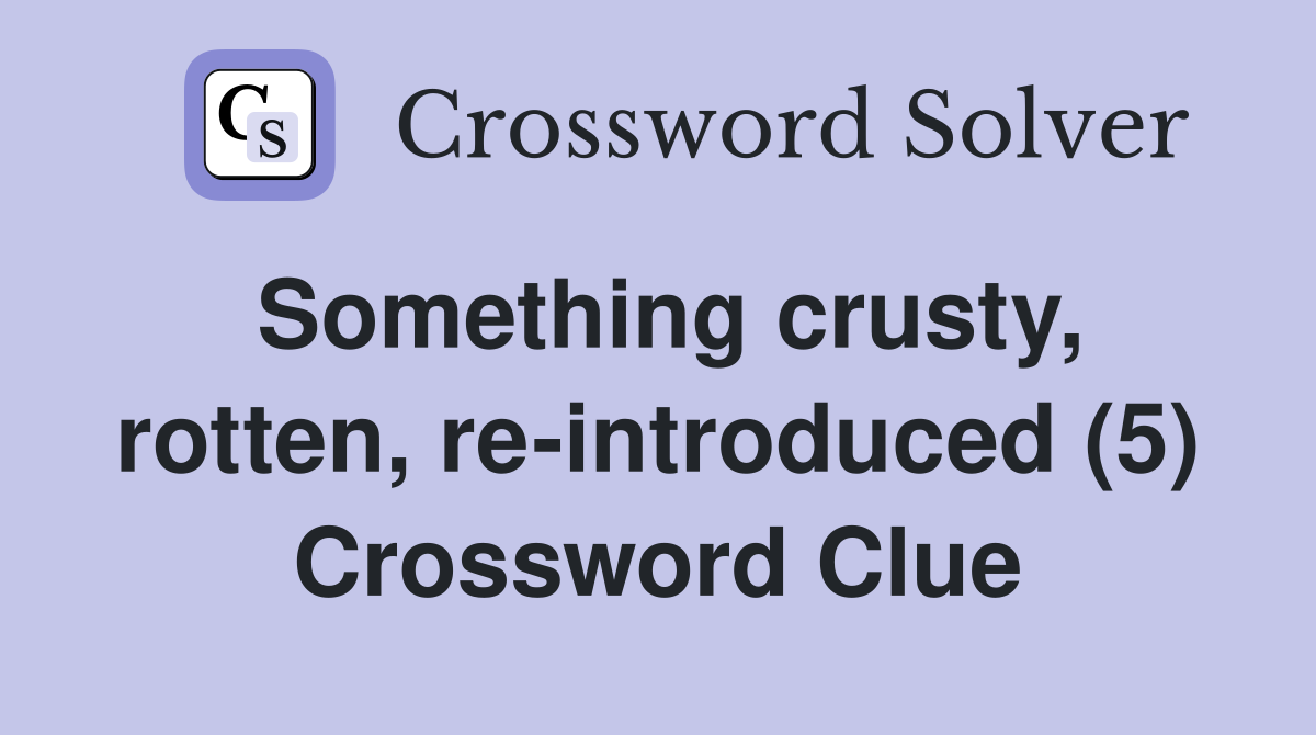 Something crusty, rotten, re-introduced (5) Crossword Clue