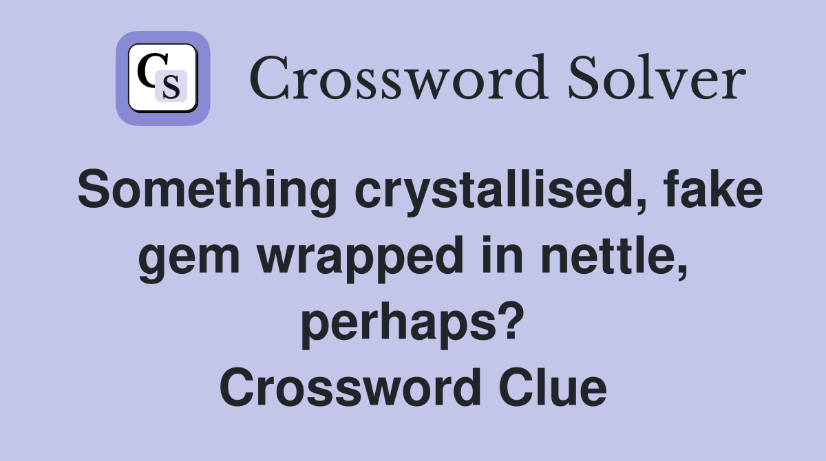 Something crystallised, fake gem wrapped in nettle, perhaps? Crossword Clue