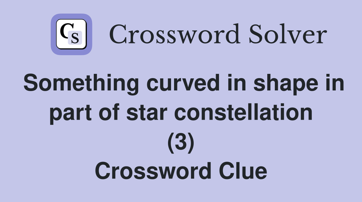 Something curved in shape in part of star constellation (3) Crossword Clue