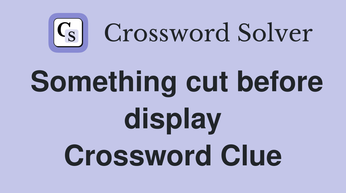 Something cut before display Crossword Clue